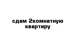 сдам 2комнатную квартиру